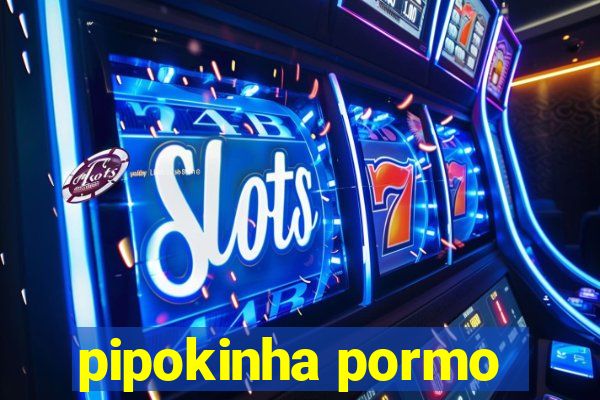 pipokinha pormo